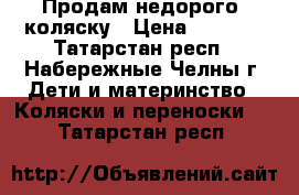 Продам недорого  коляску › Цена ­ 3 000 - Татарстан респ., Набережные Челны г. Дети и материнство » Коляски и переноски   . Татарстан респ.